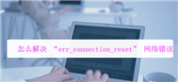 电脑网页打不开提示错误err connection怎么办?