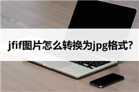 jfif是什么格式的图片 jfif如何转为jpg格式