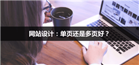 网站设计:单页网站与多页网站的优劣势对比分析