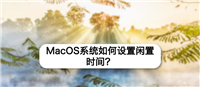 MacOS系统如何设置闲置时间? Mac屏幕修改闲置时间的教程