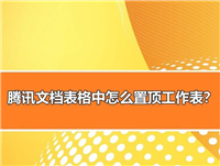 腾讯文档表格怎么置顶? 腾讯文档置顶工作表的技巧