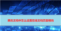 腾讯文档如何横向? 腾讯文档在线文档页面横板设置技巧