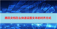 腾讯文档对齐怎么操作? 腾讯在线文档设置文本对齐方式的技巧