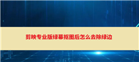 剪映绿幕抠图有绿色边缘怎么办? 剪映绿幕素材抠不干的解决办法