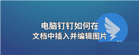 钉钉在线文档怎么插入图片? 钉钉文档导入图片并编辑的方法
