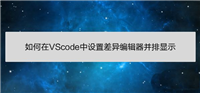 VScode差异编辑器怎么设置并排显示?