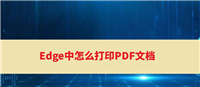 Edge浏览器怎么打印PDF文档? PDF文件打印技巧