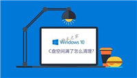C盘空间满了怎么清理?Win10系统清理C盘注意事项