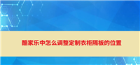 酷家乐隔板怎么调整位置? 酷家乐调整定制衣柜隔板位置的技巧