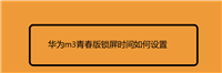 华为m3青春版怎么调整锁屏时间? 华为m3平面休眠时间的设置方法