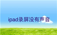 为什么ipad录屏没有声音? ipad平板录屏没有声音的解决办法