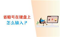 键盘中省略号该怎么打? 电脑输入省略号的多种方法