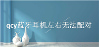 qcy左右耳机不能配对怎么办? qcy蓝牙耳机左右无法配对的解决办法
