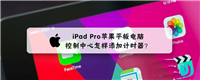 苹果平板iPad Pro控制中心怎样添加计时器?