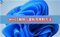 Win11怎么解除儿童账号限制?Win11解除微软儿童账号限制方法