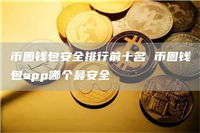 币圈钱包安全排行前十名 币圈钱包app哪个最安全
