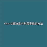 电脑显卡占用率低怎么回事? Win10电脑显卡占用率低的解决办法