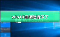 win10屏保取消不了怎么办?win10屏保取消设置教程