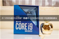 i9 10900k性能如何 酷睿i9-10900k主板显卡电源搭配推荐