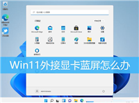 Win11外接显卡蓝屏怎么办?Win11显卡坞一打开就蓝屏解决方法