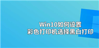 Win10彩色打印机怎么设置黑白打印? 彩色打印机打印黑白文件的技巧