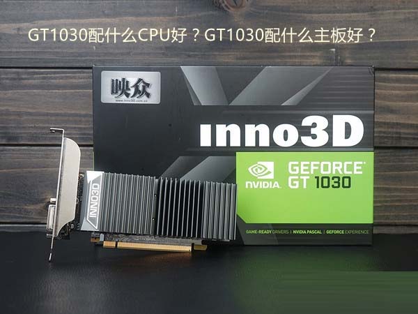 gt1030配什么cpu好？gt1030配什么主板好？