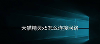 天猫精灵x5怎么连wifi? 天猫精灵x5网络连接技巧