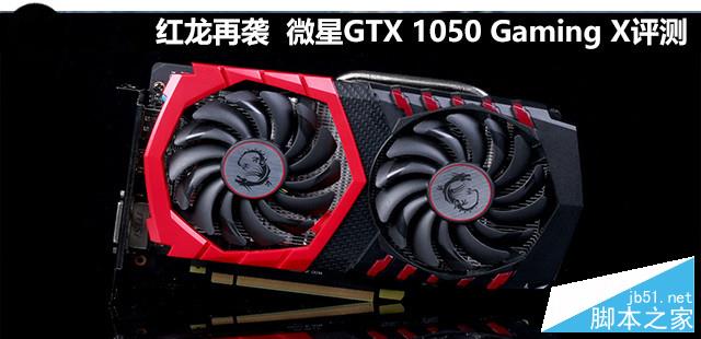 红龙再袭 微星gtx 1050 gaming x评测 