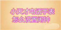 小天才电话手表闹钟在哪里? 小天才手表设置闹钟的技巧
