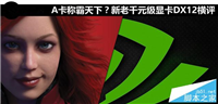 A卡玩DX12游戏怎么样？新老千元级显卡DX12性能全面评测