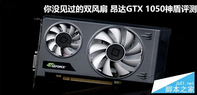 你没见过的双风扇 昂达gtx 1050神盾评测 