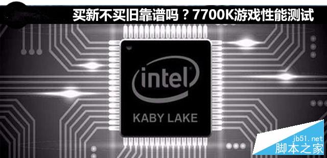 买新不买旧靠谱吗？7700k游戏性能测试 
