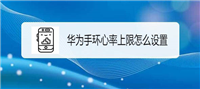 华为手环怎么设置心率上限? 华为手环心率上限的设置方法