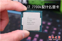 i7 7700k配什么显卡好？Intel七代酷睿i7-7770K搭配显卡选择推荐攻略