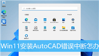 win11系统无法正常安装cad怎么办? Win11安装CAD错误中断解决办法