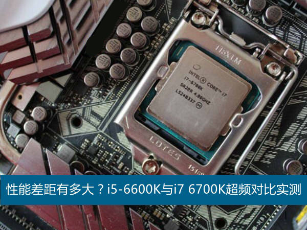 六代i5/i7性能差距有多大？i5-6600k与i7 6700k超频对比实测