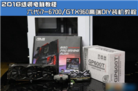 2016最新六代i7-6700/GTX960高端搭配清单及DIY电脑装机详细图文教程