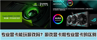 专业显卡能玩游戏吗？游戏显卡与专业显卡的区别详解