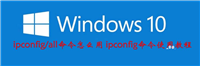 win10系统怎么使用ipconfig命令? ipconfig命令的作用