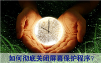 彻底关闭屏幕保护程序的方法避免长时间不动屏幕会生成屏保