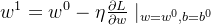 w^{1}=w^{0}-\eta \frac{\partial l}{\partial w}\mid _{w=w^{0},b=b^{0}}