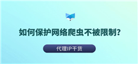 反爬虫限制:有哪些方法可以保护网络爬虫不被限制?