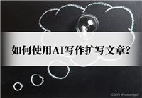 如何使用AI写作扩写文章?看完这篇学会扩写