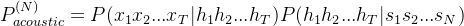 p_{acoustic}^{(n)}=p(x_{1}x_{2}...x_{t}|h_{1}h_{2}...h_{t})p(h_{1}h_{2}...h_{t}|s_{1}s_{2}...s_{n})