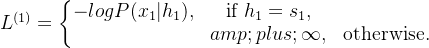l^{(1)}=\left\{\begin{matrix} -logp(x_{1}|h_{1}),&\textrm{if } h_{1}=s_1,\\ +\infty ,& \textrm{otherwise.} \end{matrix}\right.