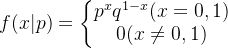 f(x|p) = \left\{\begin{matrix} p^{x}q^{1-x} (x=0,1)\\ 0(x\neq 0,1) \end{matrix}\right.