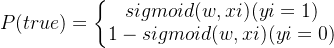 p(true) = \left\{\begin{matrix} sigmoid(w,xi) (yi = 1)\\1-sigmoid(w,xi)(yi=0) \end{matrix}\right.