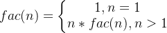 fac(n)=\left\{\begin{matrix} 1,n=1& \\ n*fac(n) ,n>1 & \end{matrix}\right.
