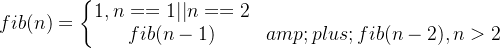 fib(n)=\left\{\begin{matrix} 1, n==1||n==2& \\ fib(n-1)+fib(n-2) , n>2& \end{matrix}\right.