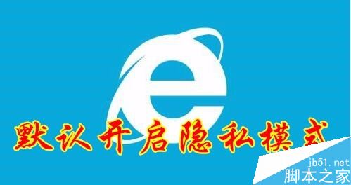 ie浏览器怎么默认进入隐私模式?ie默认进入隐私模式教程